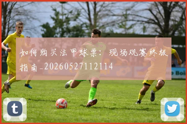 如何购买法甲球票：现场观赛终极指南_20260527112114