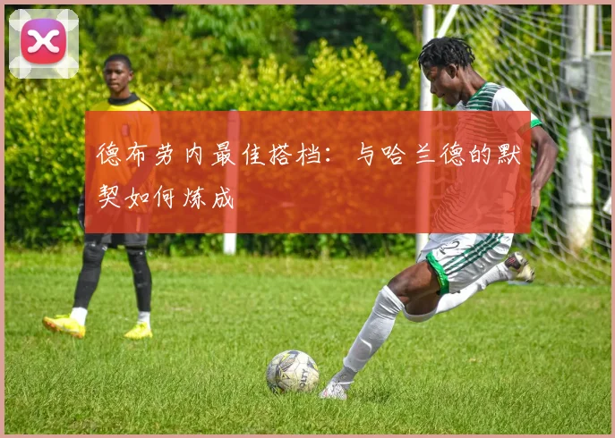 德布劳内最佳搭档:与哈兰德的默契如何炼成