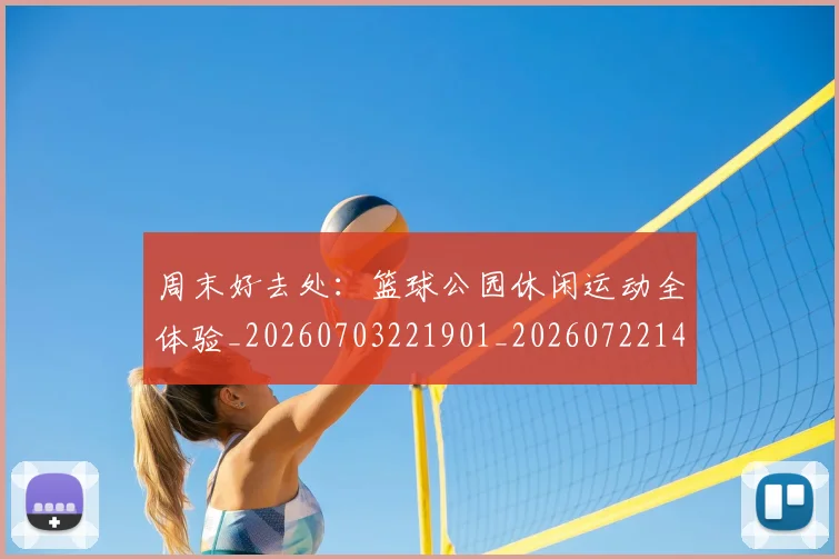 周末好去处：篮球公园休闲运动全体验_20260703221901_20260722145614