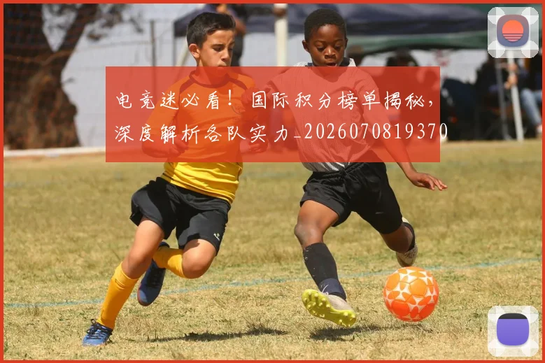 电竞迷必看！国际积分榜单揭秘，深度解析各队实力_20260708193706