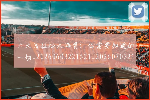 六大马拉松大满贯:你需要知道的一切_20260603221521_20260703214907