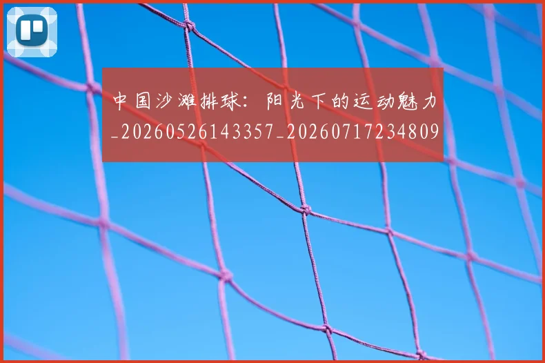 中国沙滩排球：阳光下的运动魅力_20260526143357_20260717234809