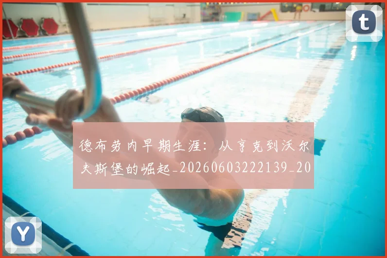 德布劳内早期生涯：从亨克到沃尔夫斯堡的崛起_20260603222139_20260704172501