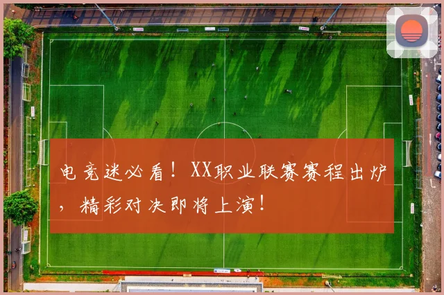 电竞迷必看！XX职业联赛赛程出炉，精彩对决即将上演！