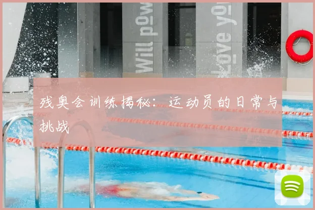 残奥会训练揭秘：运动员的日常与挑战