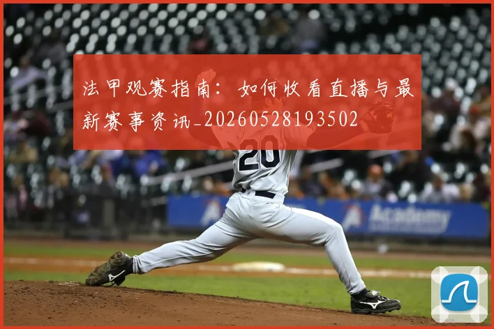 法甲观赛指南：如何收看直播与最新赛事资讯_20260528193502