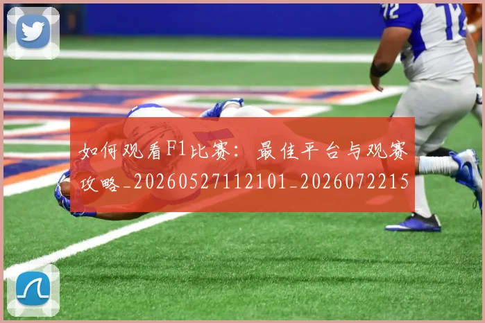 如何观看F1比赛：最佳平台与观赛攻略_20260527112101_20260722150346