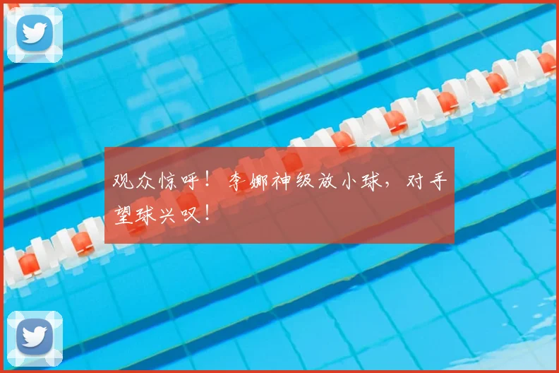 观众惊呼！李娜神级放小球，对手望球兴叹！