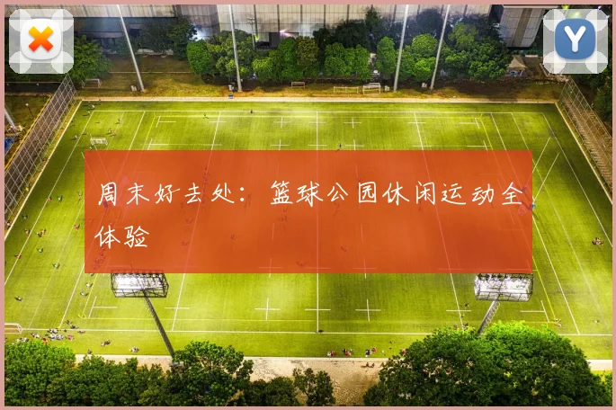 周末好去处：篮球公园休闲运动全体验