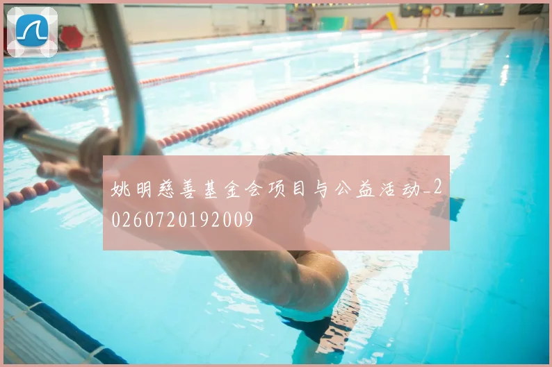 姚明慈善基金会项目与公益活动_20260720192009