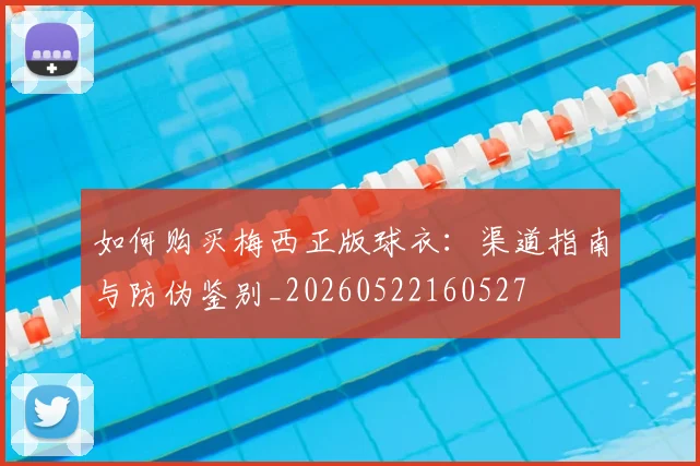 如何购买梅西正版球衣：渠道指南与防伪鉴别_20260522160527