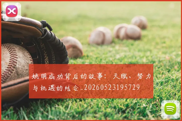姚明成功背后的故事：天赋、努力与机遇的结合_20260523195729