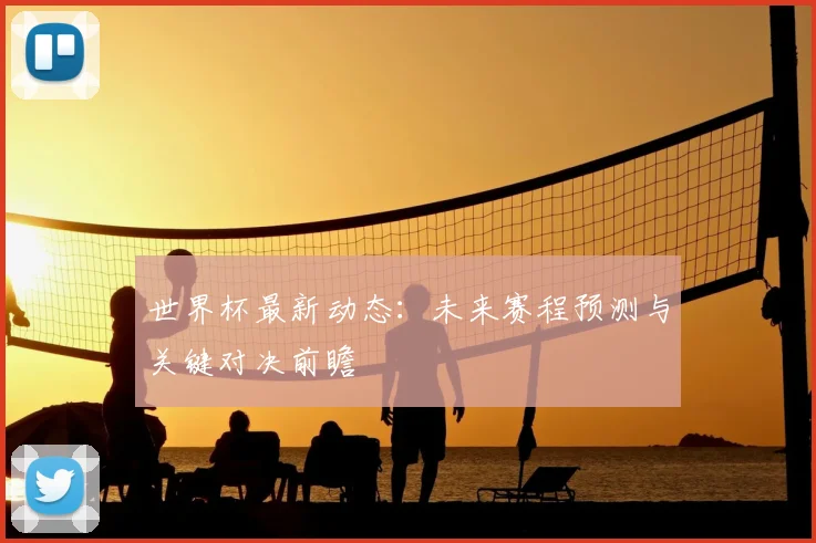 世界杯最新动态:未来赛程预测与关键对决前瞻