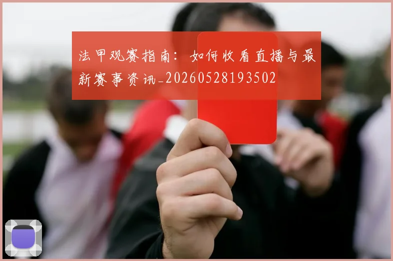 法甲观赛指南：如何收看直播与最新赛事资讯_20260528193502