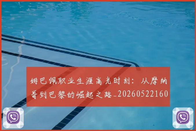 姆巴佩职业生涯高光时刻：从摩纳哥到巴黎的崛起之路_20260522160614