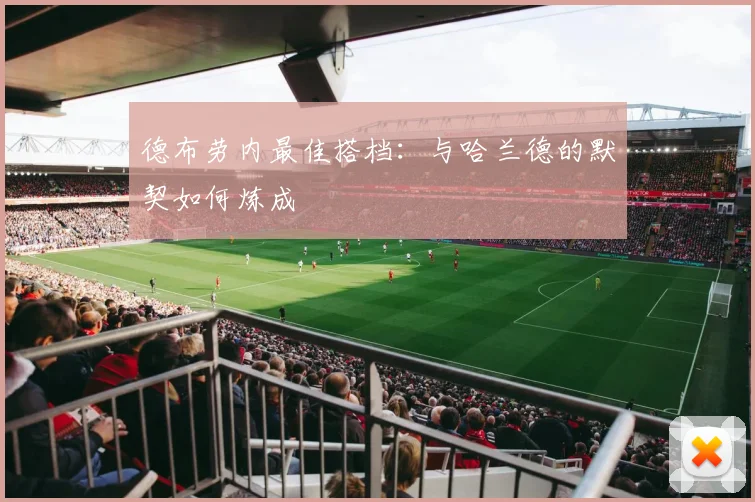德布劳内最佳搭档：与哈兰德的默契如何炼成