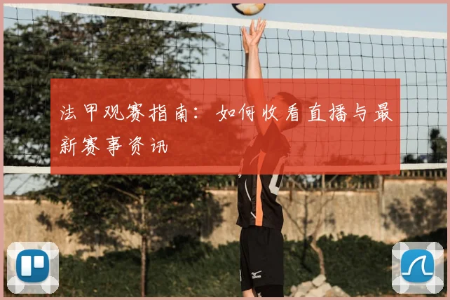 法甲观赛指南：如何收看直播与最新赛事资讯
